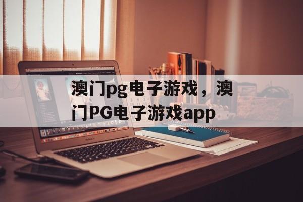 澳门pg电子游戏，澳门PG电子游戏app