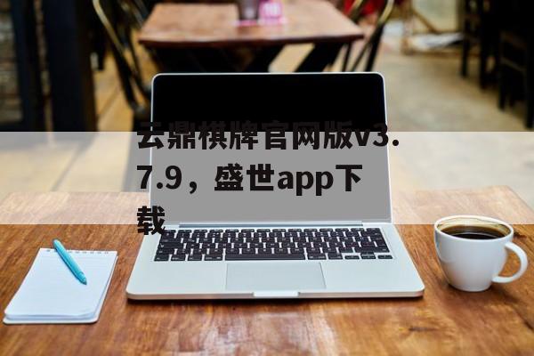 云鼎棋牌官网版v3.7.9，盛世app下载