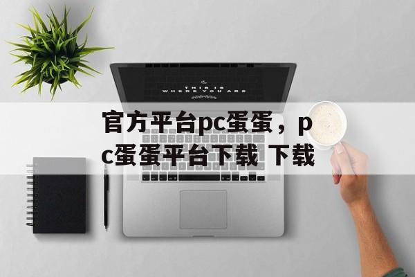 官方平台pc蛋蛋，pc蛋蛋平台下载 下载