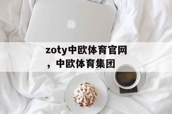 zoty中欧体育官网，中欧体育集团